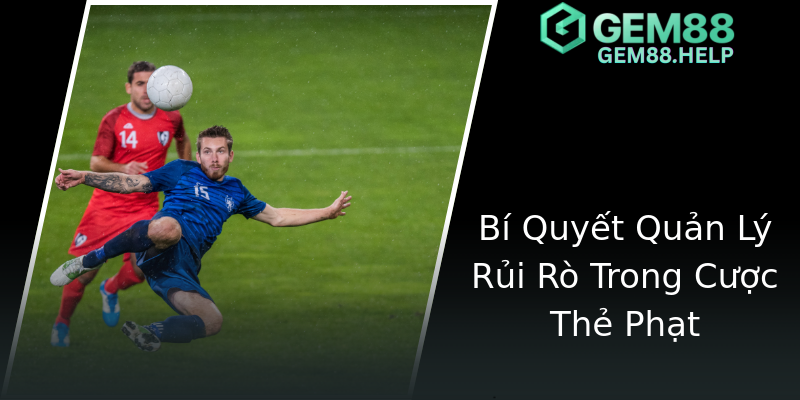 Bí Quyết Quản Lý Rủi Rò Trong Cược Thẻ Phạt Bí Quyết Quản Lý Rủi Rò Trong Cược Thẻ Phạt