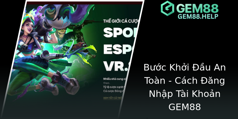 Bước Khởi Đầu An Toàn - Cách Đăng Nhập Tài Khoản GEM88 Bước Khởi Đầu An Toàn - Cách Đăng Nhập Tài Khoản GEM88