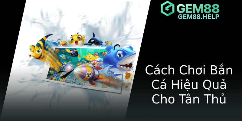 Cách Chơi Bắn Cá Hiệu Quả Cho Tân Thủ Cách Chơi Bắn Cá Hiệu Quả Cho Tân Thủ