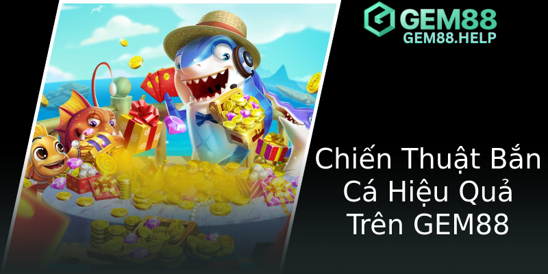 Chiến Thuật Bắn Cá Hiệu Quả Trên GEM88