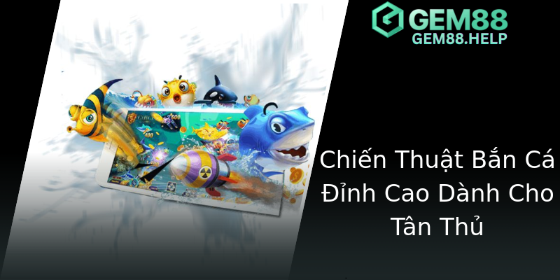 Chiến Thuật Bắn Cá Đỉnh Cao Dành Cho Tân Thủ Chiến Thuật Bắn Cá Đỉnh Cao Dành Cho Tân Thủ