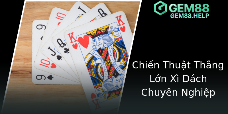 Chiến Thuật Thắng Lớn Xì Dách Chuyên Nghiệp