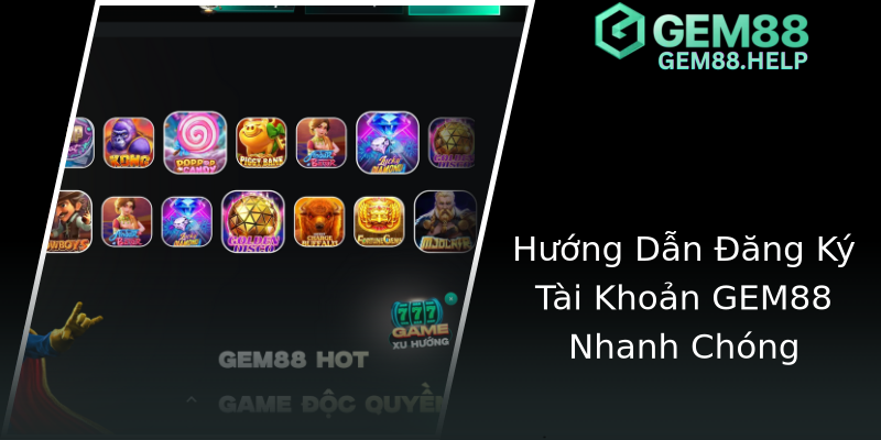 Hướng Dẫn Đăng Ký Tài Khoản GEM88 Nhanh Chóng