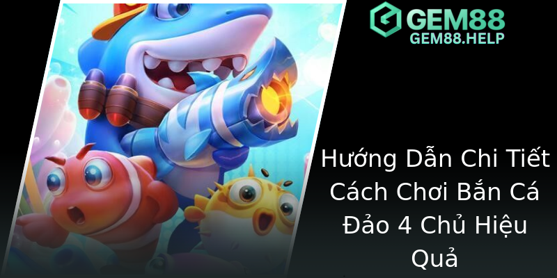Hướng Dẫn Chi Tiết Cách Chơi Bắn Cá Đảo 4 Chủ Hiệu Quả Hướng Dẫn Chi Tiết Cách Chơi Bắn Cá Đảo 4 Chủ Hiệu Quả