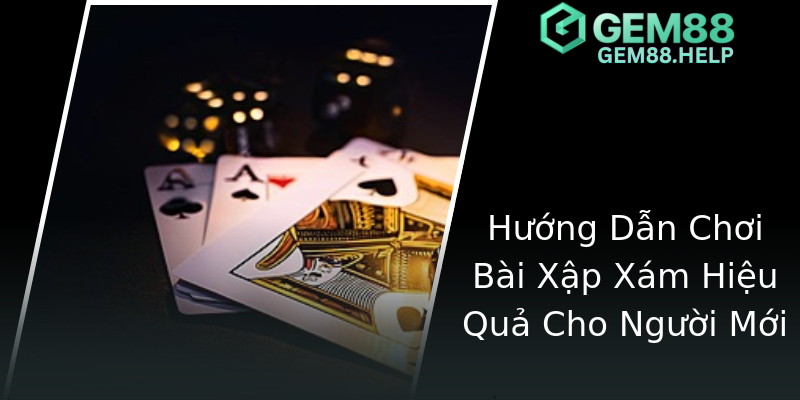 Hướng Dẫn Chơi Bài Xập Xám Hiệu Quả Cho Người Mới