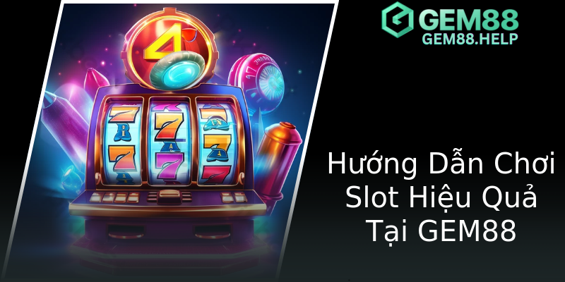 Hướng Dẫn Chơi Slot Hiệu Quả Tại GEM88 Hướng Dẫn Chơi Slot Hiệu Quả Tại GEM88