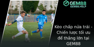 Keo Chap Nua Trai Chien Luoc Toi Uu E Thang Lon Tai Gem88