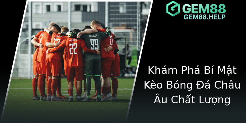 Khám Phá Bí Mật Kèo Bóng Đá Châu Âu Chất Lượng