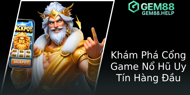 Khám Phá Cổng Game Nổ Hũ Uy Tín Hàng Đầu