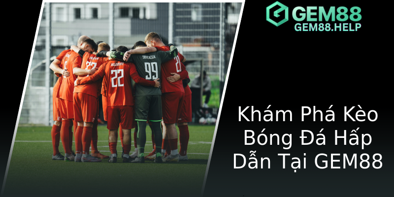 Khám Phá Kèo Bóng Đá Hấp Dẫn Tại GEM88