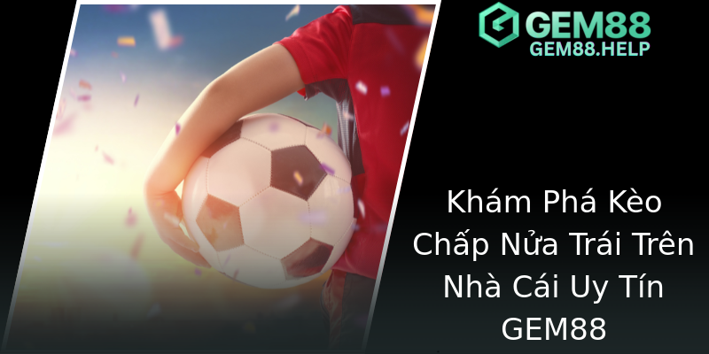 Khám Phá Kèo Chấp Nửa Trái Trên Nhà Cái Uy Tín GEM88 Khám Phá Kèo Chấp Nửa Trái Trên Nhà Cái Uy Tín GEM88