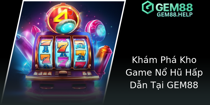 Khám Phá Kho Game Nổ Hũ Hấp Dẫn Tại GEM88