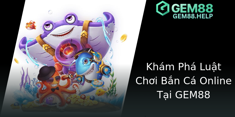 Khám Phá Luật Chơi Bắn Cá Online Tại GEM88 Khám Phá Luật Chơi Bắn Cá Online Tại GEM88