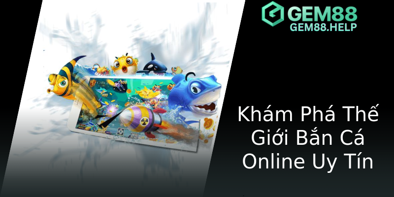 Khám Phá Thế Giới Bắn Cá Online Uy Tín Khám Phá Thế Giới Bắn Cá Online Uy Tín