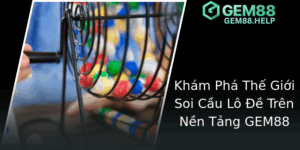 Kham Pha The Gioi Soi Cau Lo E Tren Nen Tang Gem88