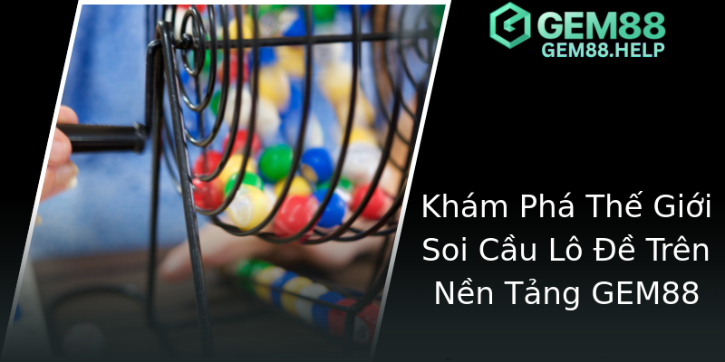 Khám Phá Thế Giới Soi Cầu Lô Đề Trên Nền Tảng GEM88
