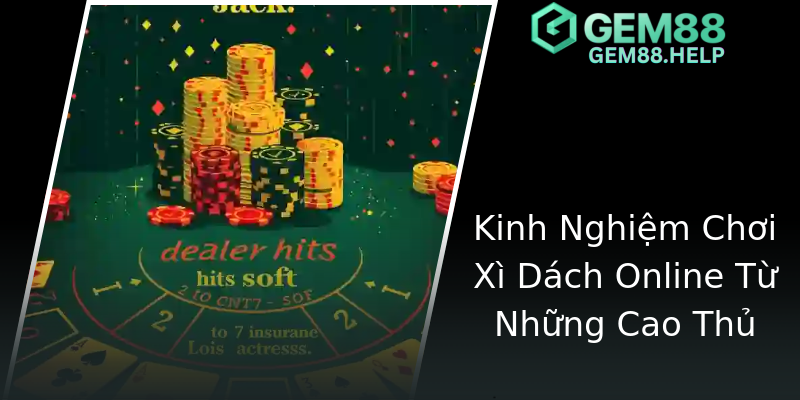 Kinh Nghiệm Chơi Xì Dách Online Từ Những Cao Thủ Kinh Nghiệm Chơi Xì Dách Online Từ Những Cao Thủ
