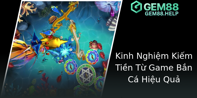 Kinh Nghiệm Kiếm Tiền Từ Game Bắn Cá Hiệu Quả Kinh Nghiệm Kiếm Tiền Từ Game Bắn Cá Hiệu Quả