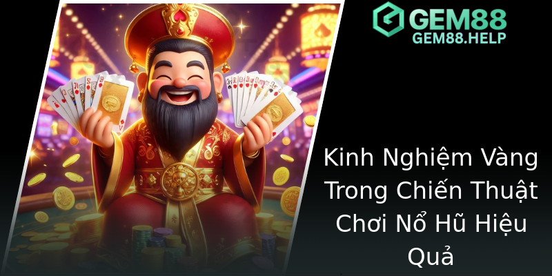 Kinh Nghiệm Vàng Trong Chiến Thuật Chơi Nổ Hũ Hiệu Quả