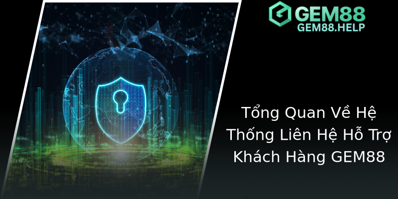Tổng Quan Về Hệ Thống Liên Hệ Hỗ Trợ Khách Hàng GEM88