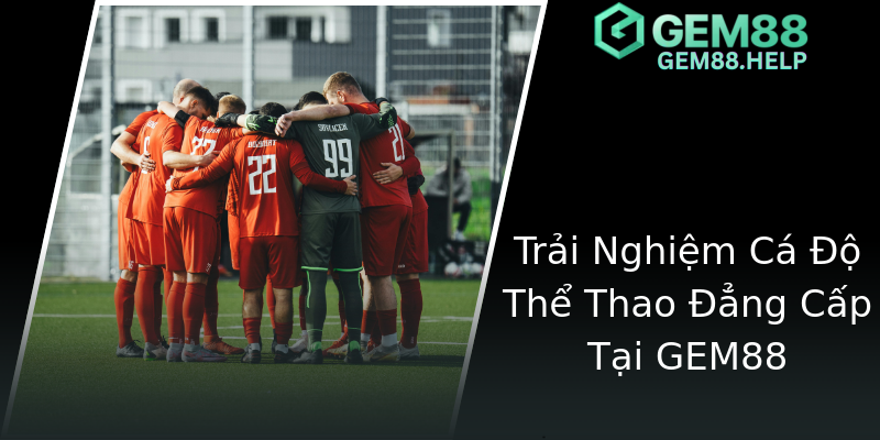 Trải Nghiệm Cá Độ Thể Thao Đẳng Cấp Tại GEM88