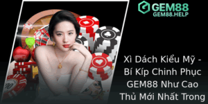 Xi Dach Kieu My Bi Kip Chinh Phuc Gem88 Nhu Cao Thu Moi Nhat Trong The Gioi Game Bai Truc Tuyen