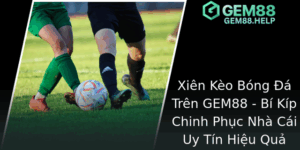 Xien Keo Bong A Tren Gem88 Bi Kip Chinh Phuc Nha Cai Uy Tin Hieu Qua